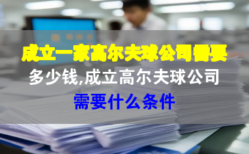 成立一家高爾夫球公司需要多少錢,成立高爾夫球公司需要什么條件