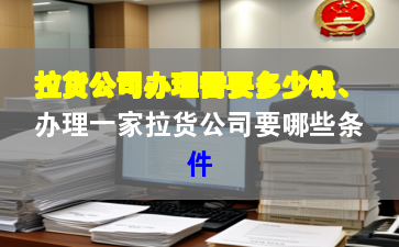 拉貨公司辦理需要多少錢、辦理一家拉貨公司要哪些條件