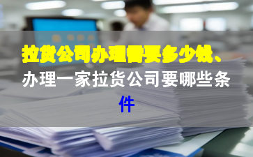 拉貨公司辦理需要多少錢、辦理一家拉貨公司要哪些條件