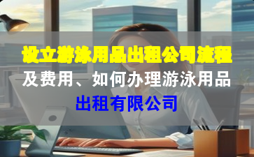 設立游泳用品出租公司流程及費用、如何辦理游泳用品出租有限公司