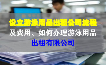 設立游泳用品出租公司流程及費用、如何辦理游泳用品出租有限公司