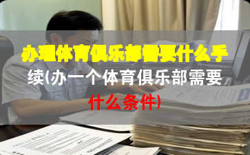 辦理體育俱樂部需要什么手續(xù)(辦一個(gè)體育俱樂部需要什么條件)