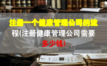 注冊(cè)一個(gè)健康管理公司的流程(注冊(cè)健康管理公司需要多少錢(qián))