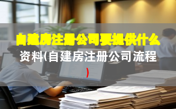 自建房注冊公司要提供什么資料(自建房注冊公司流程)